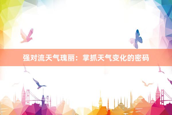 强对流天气瑰丽：掌抓天气变化的密码