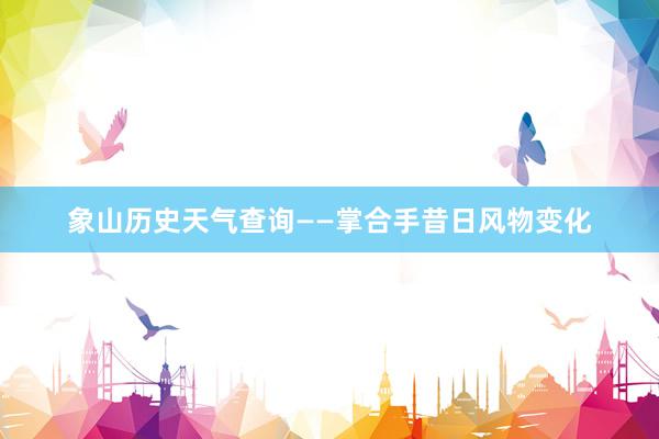 象山历史天气查询——掌合手昔日风物变化