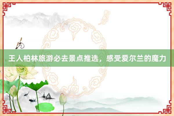 王人柏林旅游必去景点推选，感受爱尔兰的魔力