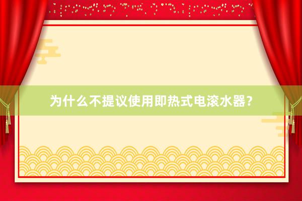 为什么不提议使用即热式电滚水器？